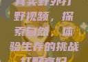 真实野外打野视频，探索自然，体验生存的挑战打野寡妇