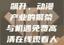 免费高清在线观看动漫人数飙升，动漫产业的繁荣与机遇免费高清在线观看人数在哪动漫漂白