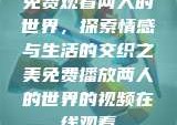 免费观看两人的世界，探索情感与生活的交织之美免费播放两人的世界的视频在线观看