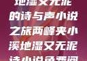 两峰夹小溪，地湿又无泥的诗与声小说之旅两峰夹小溪地湿又无泥诗小说免费阅读
