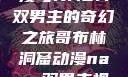 哥布林洞窟动漫与NASA双男主的奇幻之旅哥布林洞窟动漫nasa双男主视频