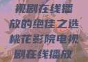 桃花影院，电视剧在线播放的绝佳之选桃花影院电视剧在线播放视频