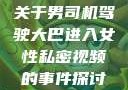 关于男司机驾驶大巴进入女性私密视频的事件探讨