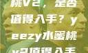 Yeezy水蜜桃V2，是否值得入手？yeezy水蜜桃v2值得入手吗345影院