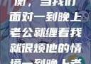 夜晚的纠缠与自我寻求平衡，当我们面对一到晚上老公就缠着我就很烦他的情境一到晚上老公就缠着我就很烦他小说