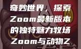 Zoom与动物的奇妙世界，探索Zoom最新版本的独特魅力牧场Zoom与动物Zoom最新版本