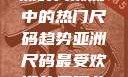 亚洲尺码最受欢迎的是哪些？探索亚洲时尚潮流中的热门尺码趋势亚洲尺码最受欢迎的是哪些?亚洲尺码穿搭指南大揭秘!