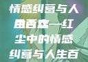 合卺欢，细读前五十回的情感纠葛与人生百态
合卺欢—红尘中的情感纠葛与人生百态合卺欢1到50回的图片