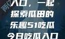 探索今日热点，51吃瓜入口，一起探索瓜田的乐趣51吃瓜今日吃瓜入口2023年更新