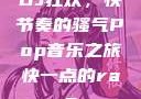 DJ狂欢，快节奏的骚气Pop音乐之旅快一点的rap