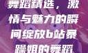 B站暴躁姐的舞蹈精选，激情与魅力的瞬间绽放b站暴躁姐的舞蹈精选有哪些