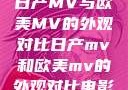 日产MV与欧美MV的外观对比日产mv和欧美mv的外观对比电影
