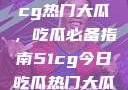 揭秘今日51cg热门大瓜，吃瓜必备指南51cg今日吃瓜热门大瓜必看翰林府