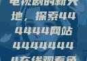 免费在线观看电视剧的新天地，探索444444网站44444444在线观看免费的电视