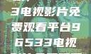 探索影视宝藏，96533电视影片免费观看平台96533电视影片免费观看在线播放