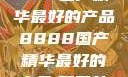 探索中国制造的卓越，8888国产精华最好的产品8888国产精华最好的产品,飘雪韩国在线高清观看3