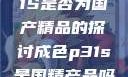 关于成色P31S是否为国产精品的探讨成色p31s是国精产品吗安全吗