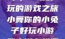 小舞你的小兔子，一场好玩的游戏之旅小舞你的小兔子好玩小游戏小说在线阅读