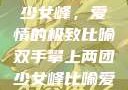 双手攀上两团少女峰，爱情的极致比喻双手攀上两团少女峰比喻爱情官色美人香
