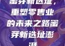 蜜芽新选址，重塑零售业的未来之路蜜芽新选址澎湃