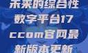 探索17c.com，一个引领未来的综合性数字平台17ccom官网最新版本更新内容下载方法
