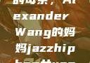 亚历山大王的母亲，Alexander Wang的妈妈jazzhiphop女rapper妈妈