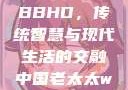 中国老太太WBBHD，传统智慧与现代生活的交融中国老太太wBBHD AV