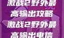 激战2野外最高输出攻略激战2野外最高输出电信