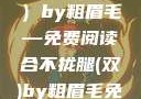 合不拢腿（双）by粗眉毛—免费阅读合不拢腿(双)by粗眉毛免费阅读双男