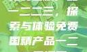 免费国精产品一二二三，探索与体验免费国精产品一二二三漫画