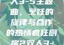 疯狂厨房2双人3-5主题曲，烹饪的旋律与合作的热情疯狂厨房2双人3-5主题曲小说