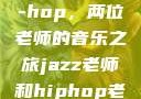 Jazz与Hip-hop，两位老师的音乐之旅jazz老师和hiphop老师的区别