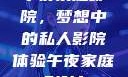 午夜家庭影院，梦想中的私人影院体验午夜家庭影院l