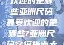 亚洲尺码最受欢迎的是哪些亚洲尺码最受欢迎的是哪些?亚洲尺码穿搭指南大揭秘!