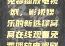 窝窝在线观看免费播放电视剧，影视娱乐的新选择窝窝在线观看免费播放电视剧酒店监控