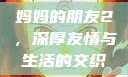 妈妈的朋友2，深厚友情与生活的交织
