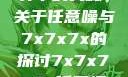 探索数字世界中的奥秘，关于任意噪与7x7x7x的探讨7x7x7x7x任意槽2023基础