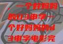 塑造一个典范，一个好妈妈的D3申字一个好妈妈的d3申字电影完整版免费