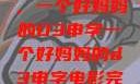 塑造一个典范，一个好妈妈的D3申字一个好妈妈的d3申字电影完整版免费