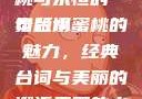 泰版经典魅力，美丽的水蜜桃与永恒的一句台词
泰版水蜜桃的魅力，经典台词与美丽的邂逅美丽的水蜜桃2[电视剧]