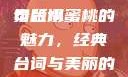 泰版经典魅力，美丽的水蜜桃与永恒的一句台词
泰版水蜜桃的魅力，经典台词与美丽的邂逅美丽的水蜜桃2[电视剧]