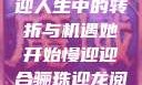 骊珠迎龙，慢迎人生中的转折与机遇她开始慢迎迎合骊珠迎龙阅读