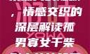 孤男寡女与干柴烈火的隐喻，情感交织的深层解读孤男寡女干柴烈火的比喻意思是什么?