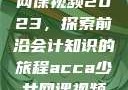ACCA少女网课视频2023，探索前沿会计知识的旅程acca少女网课视频2023免费