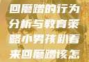 小男孩趴着来回磨蹭的行为分析与教育策略小男孩趴着来回磨蹭该怎么教育他