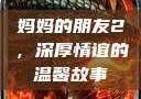 妈妈的朋友2，深厚情谊的温馨故事