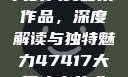 探索47417大的人文艺术作品，深度解读与独特魅力47417大但人文艺术作品图片