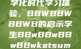 学生视角下的数字化时代学习体验，BBWBBWBBWB的启示学生BBwBBwBBwBBwkatsumi