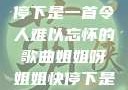 姐姐呀姐姐快停下是一首令人难以忘怀的歌曲姐姐呀姐姐快停下是什么歌曲小说