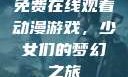 免费在线观看动漫游戏，少女们的梦幻之旅